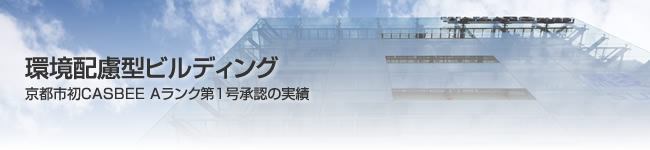 環境配慮型ビルディング 京都市初CASBEE Aランク第1号承認の実績